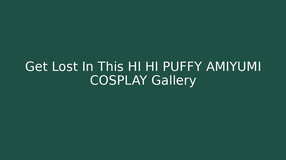 Get Lost In This HI HI PUFFY AMIYUMI COSPLAY Gallery