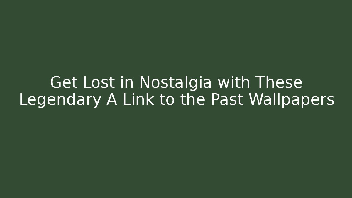 Get Lost in Nostalgia with These Legendary A Link to the Past Wallpapers