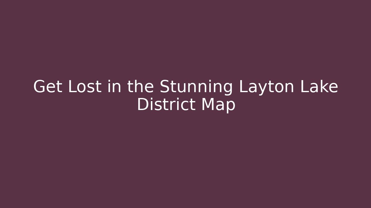 Get Lost in the Stunning Layton Lake District Map