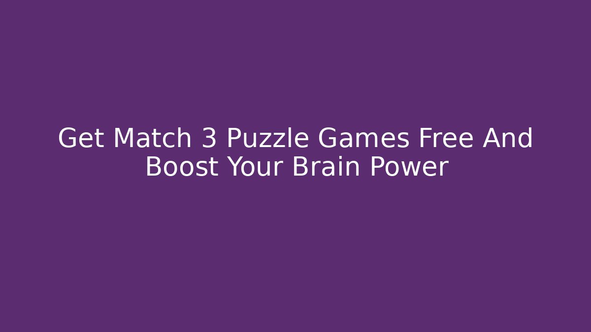 Get Match 3 Puzzle Games Free And Boost Your Brain Power