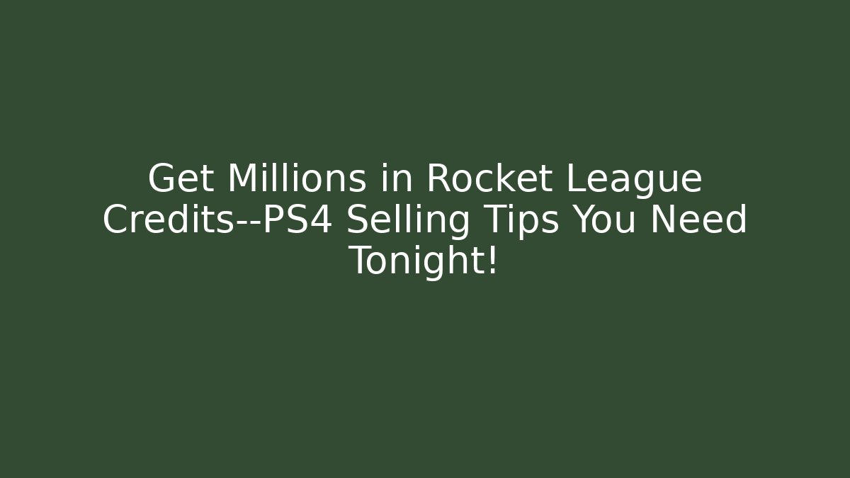 Get Millions in Rocket League Credits—PS4 Selling Tips You Need Tonight!