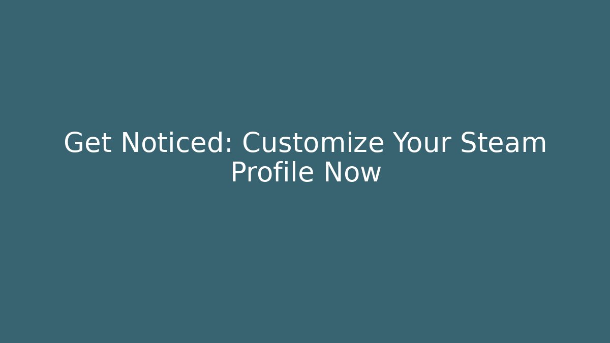 Get Noticed: Customize Your Steam Profile Now