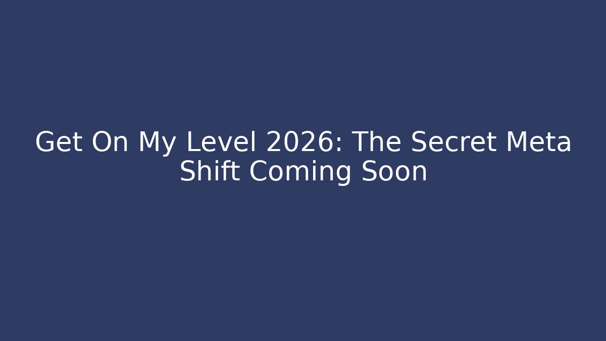 Get On My Level 2026: The Secret Meta Shift Coming Soon