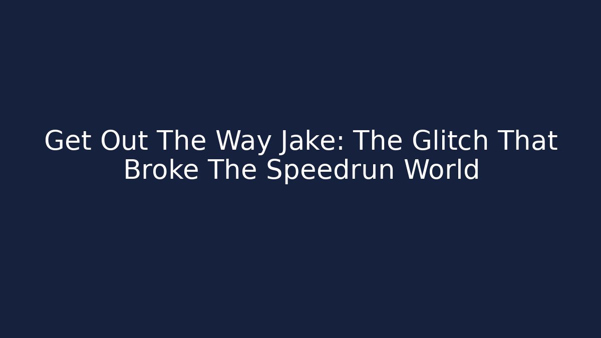 Get Out The Way Jake: The Glitch That Broke The Speedrun World