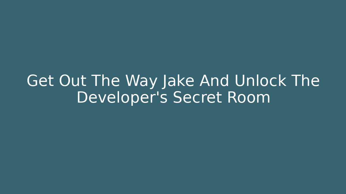 Get Out The Way Jake And Unlock The Developer's Secret Room