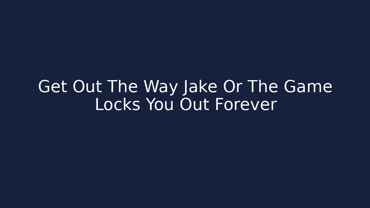 Get Out The Way Jake Or The Game Locks You Out Forever