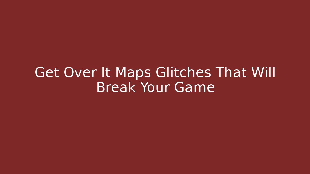 Get Over It Maps Glitches That Will Break Your Game