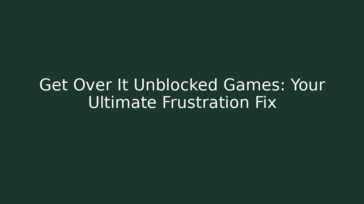 Get Over It Unblocked Games: Your Ultimate Frustration Fix