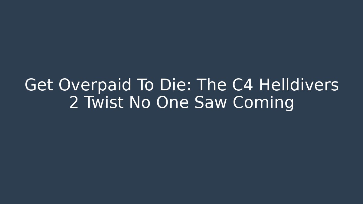 Get Overpaid To Die: The C4 Helldivers 2 Twist No One Saw Coming