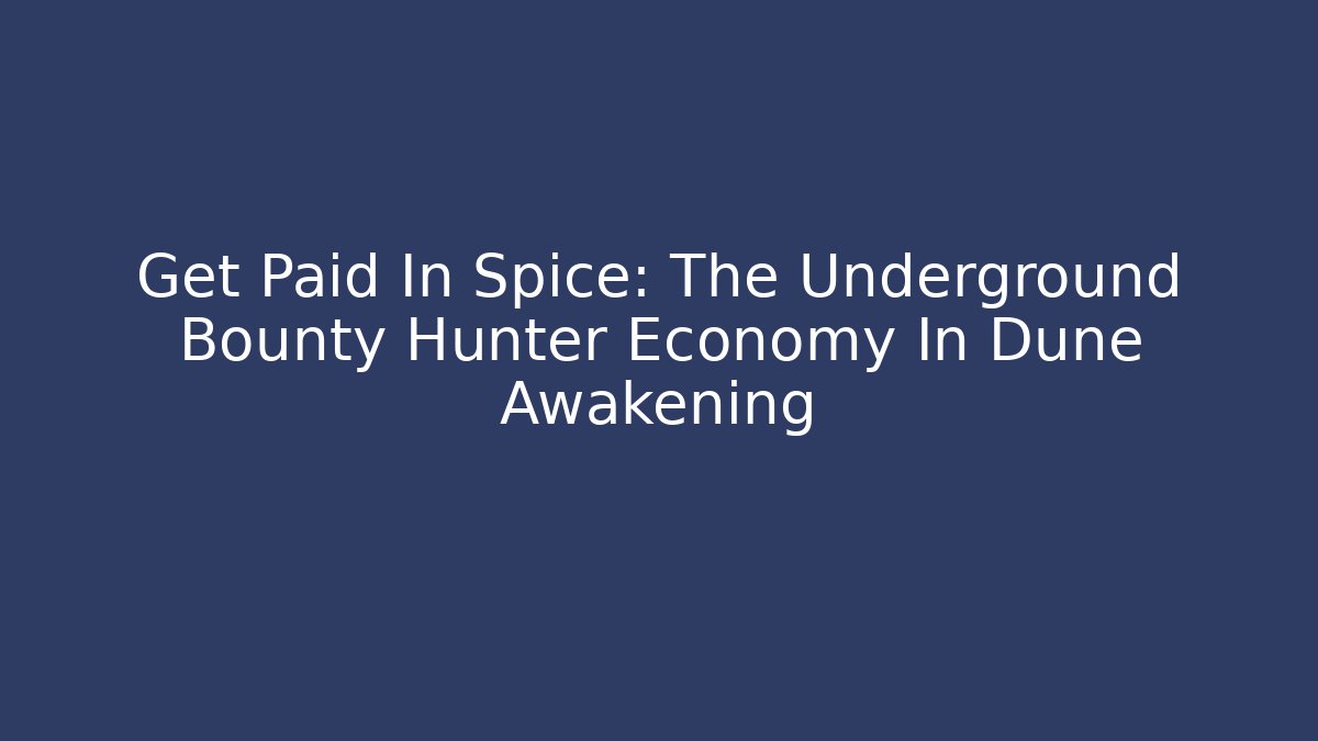 Get Paid In Spice: The Underground Bounty Hunter Economy In Dune Awakening