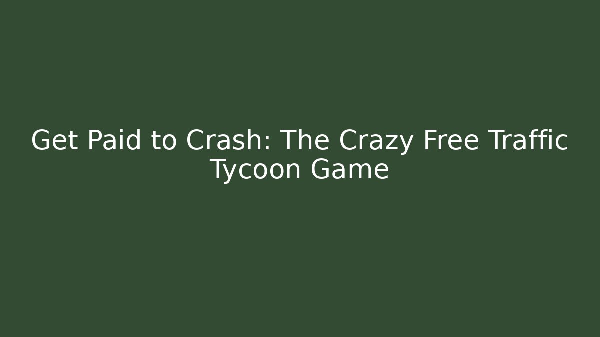 Get Paid to Crash: The Crazy Free Traffic Tycoon Game