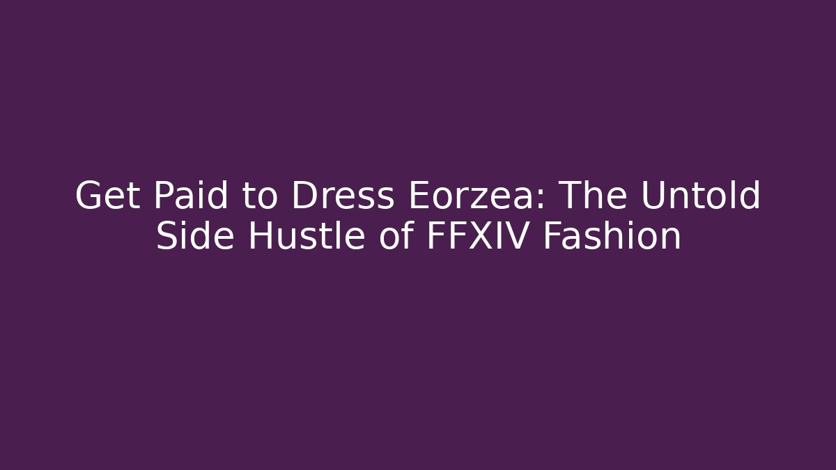 Get Paid to Dress Eorzea: The Untold Side Hustle of FFXIV Fashion
