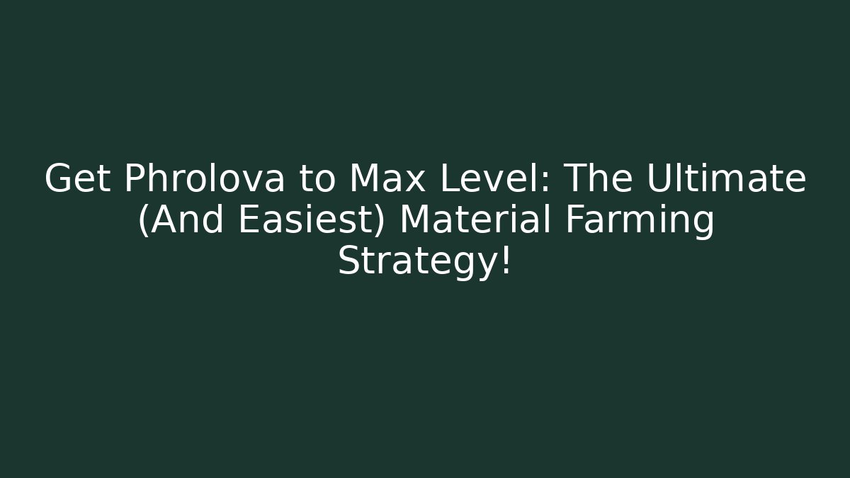Get Phrolova to Max Level: The Ultimate (And Easiest) Material Farming Strategy!