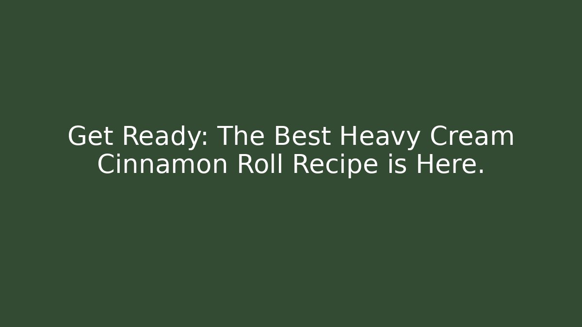 Get Ready: The Best Heavy Cream Cinnamon Roll Recipe is Here.