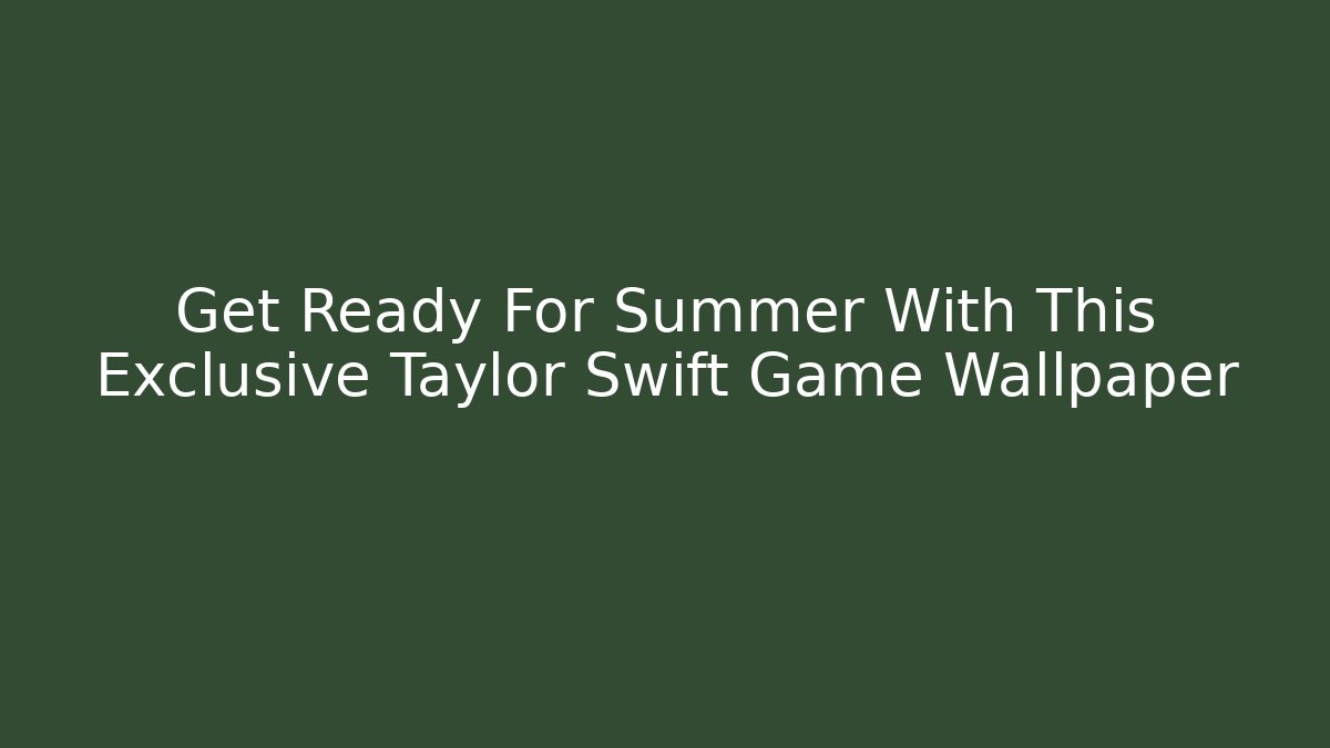 Get Ready For Summer With This Exclusive Taylor Swift Game Wallpaper