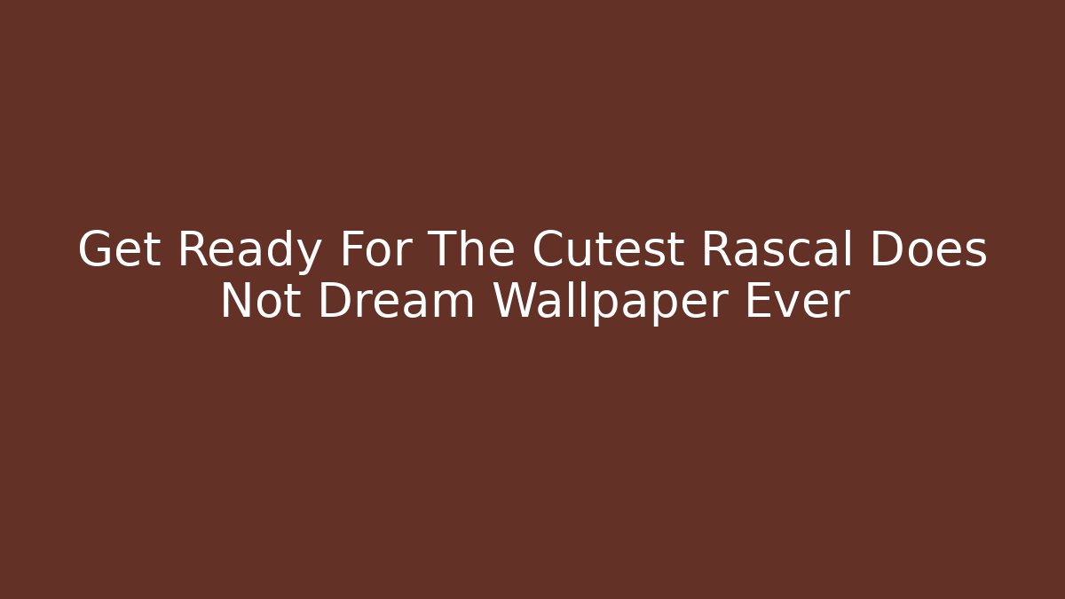 Get Ready For The Cutest Rascal Does Not Dream Wallpaper Ever