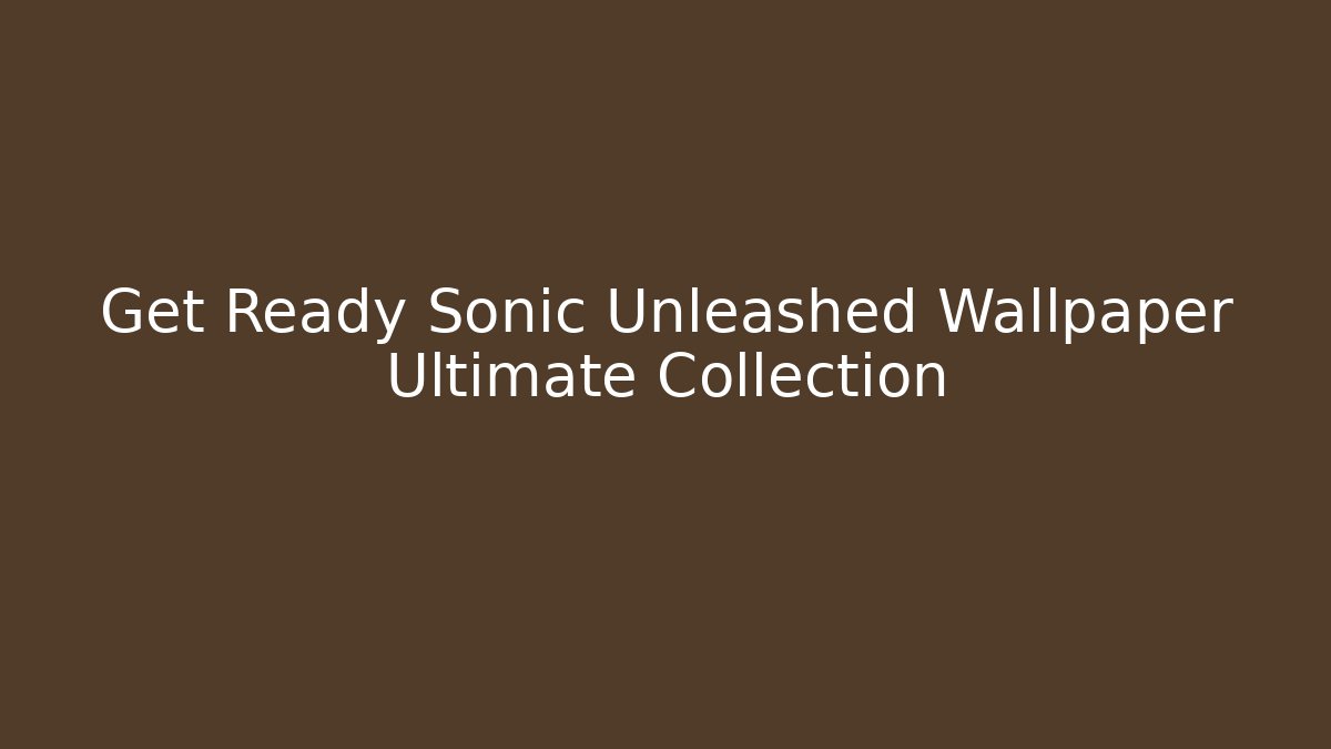 Get Ready Sonic Unleashed Wallpaper Ultimate Collection