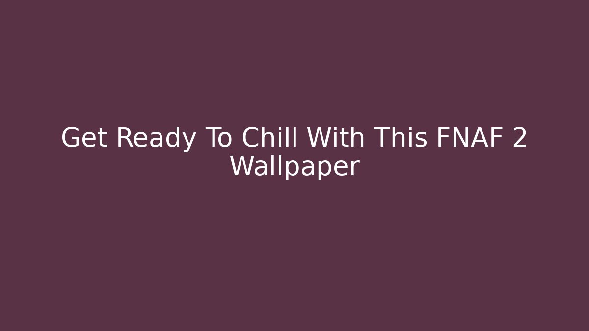 Get Ready To Chill With This FNAF 2 Wallpaper