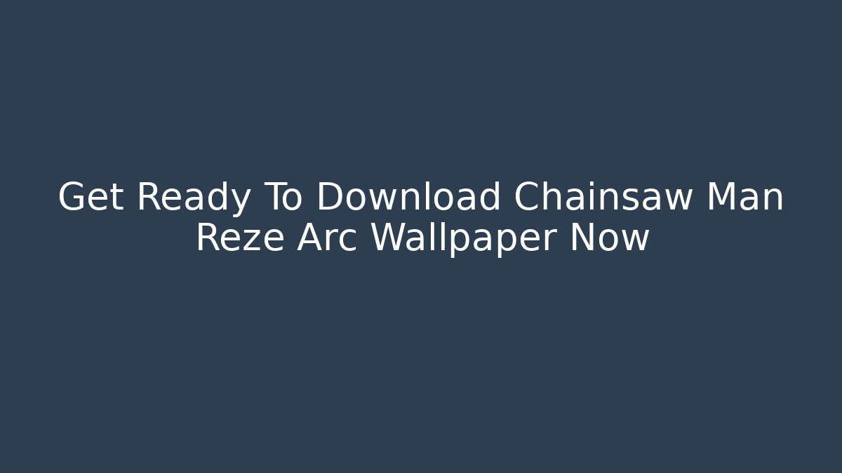Get Ready To Download Chainsaw Man Reze Arc Wallpaper Now