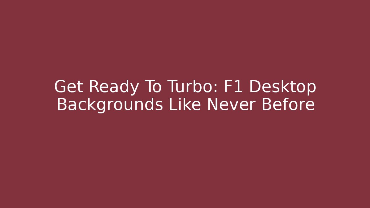 Get Ready To Turbo: F1 Desktop Backgrounds Like Never Before