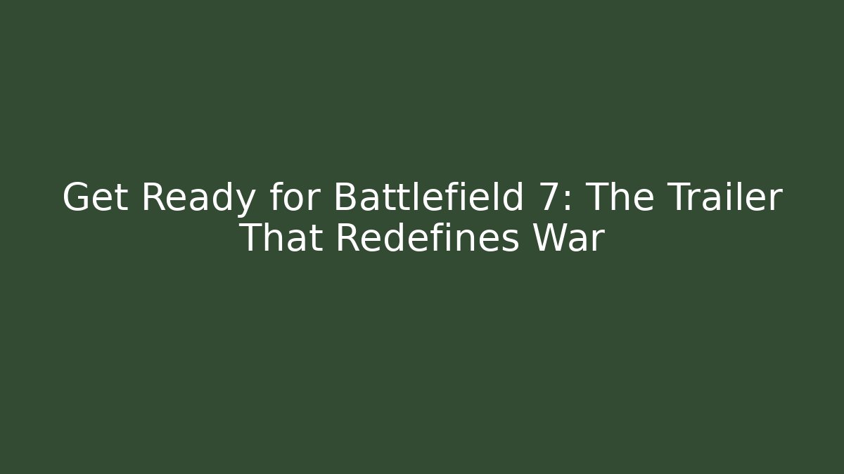 Get Ready for Battlefield 7: The Trailer That Redefines War