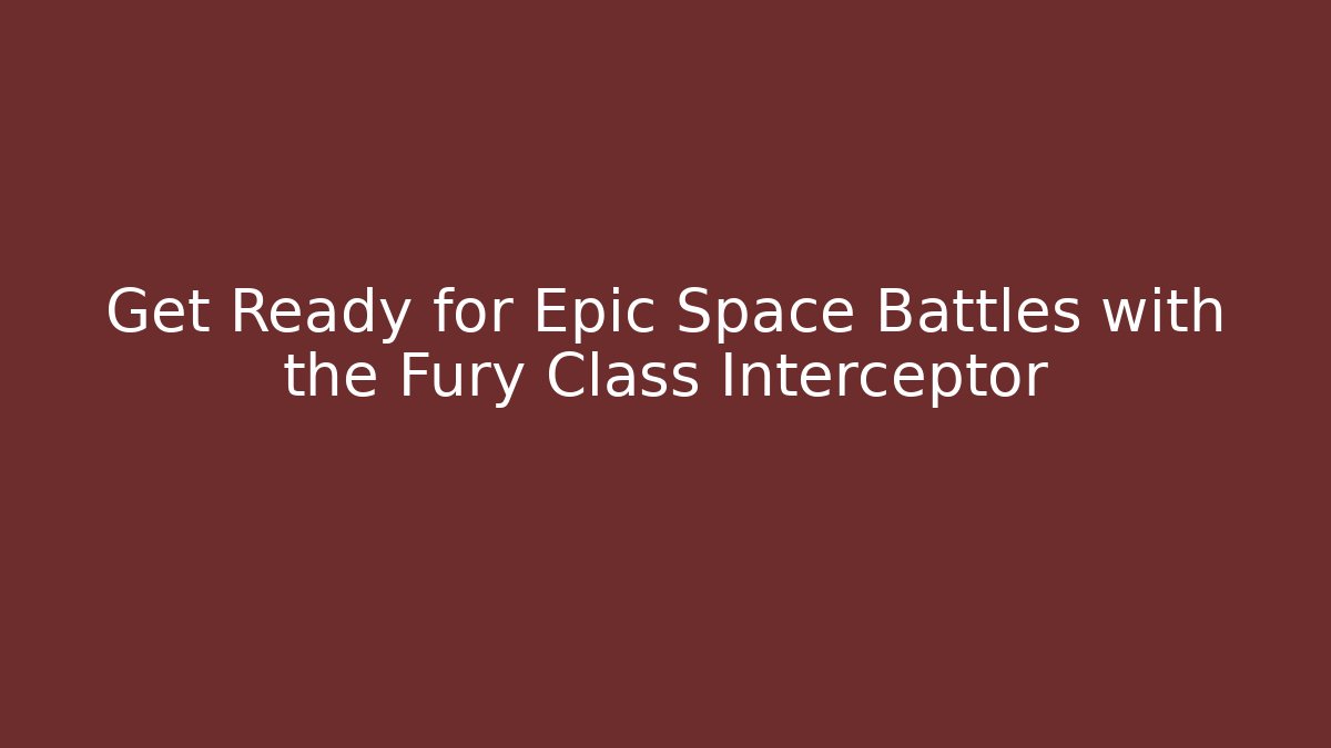 Get Ready for Epic Space Battles with the Fury Class Interceptor