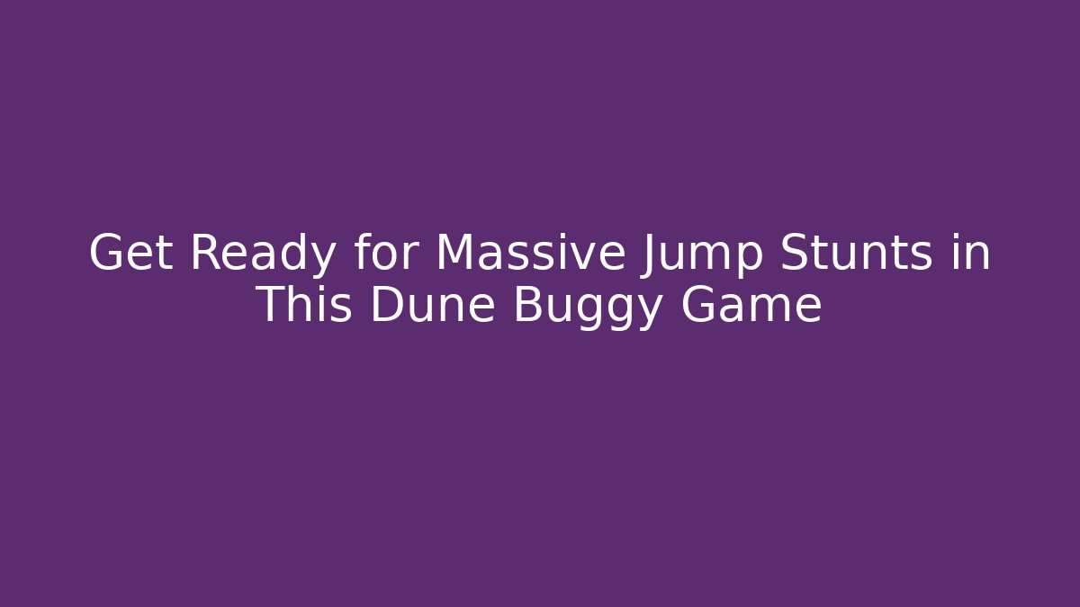 Get Ready for Massive Jump Stunts in This Dune Buggy Game - Critter Realm