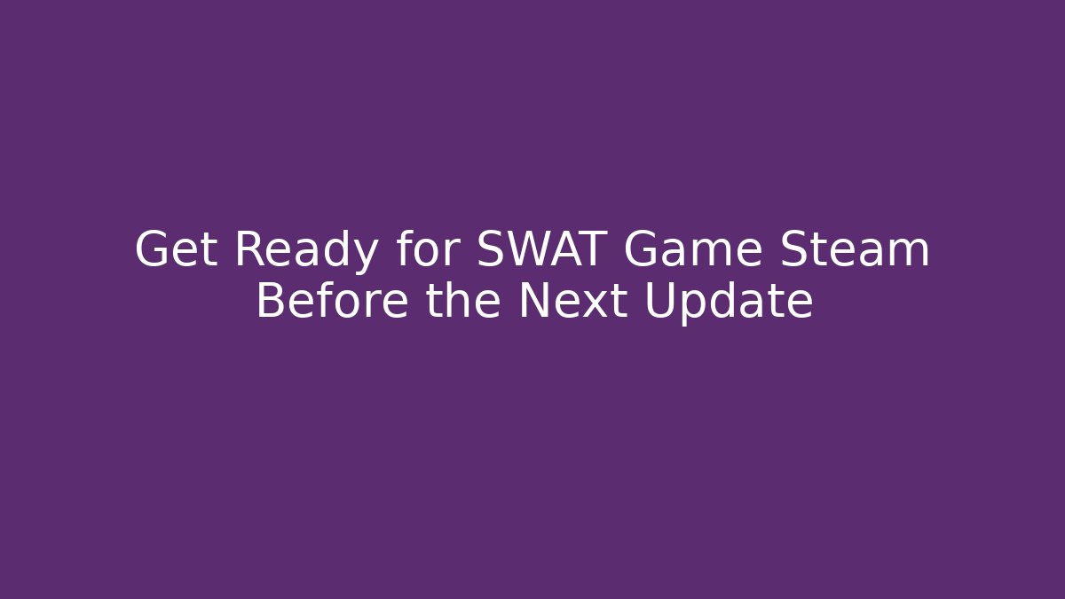 Get Ready for SWAT Game Steam Before the Next Update