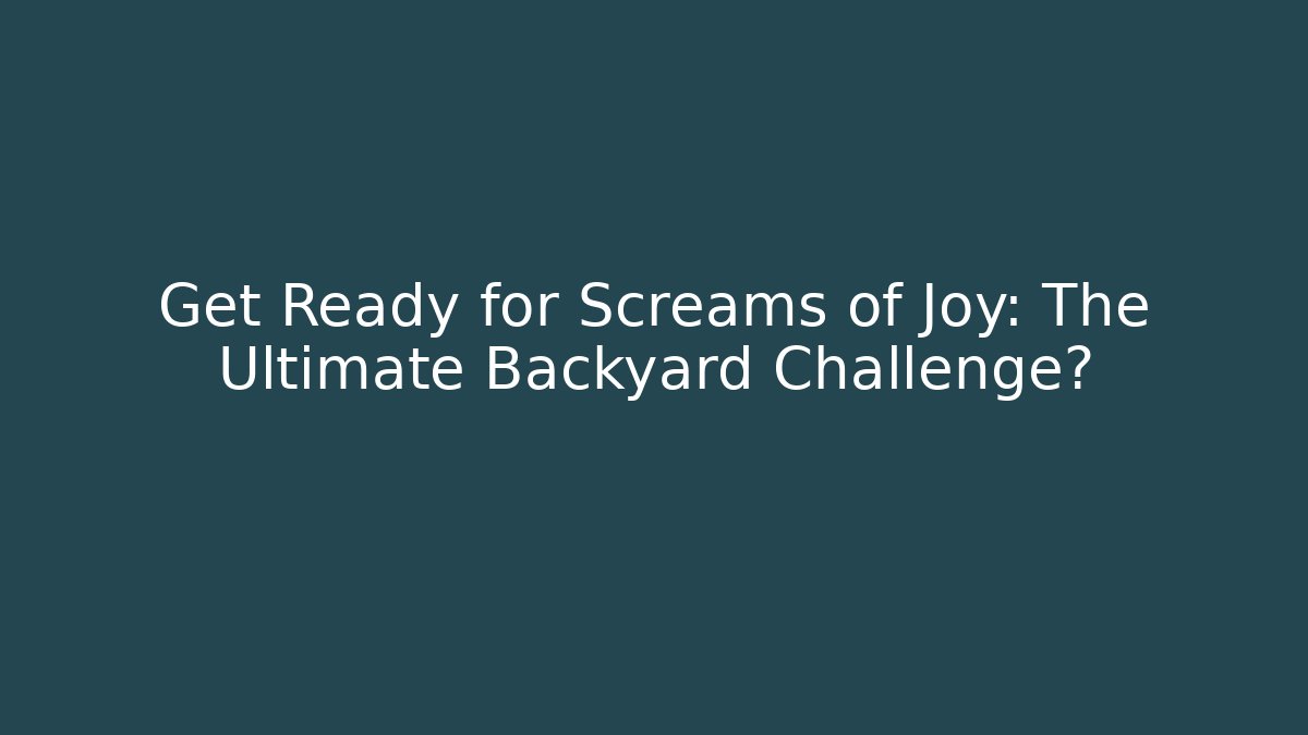 Get Ready for Screams of Joy: The Ultimate Backyard Challenge? - Critter Realm