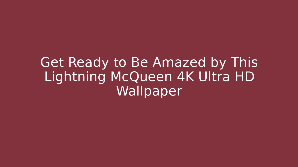 Get Ready to Be Amazed by This Lightning McQueen 4K Ultra HD Wallpaper