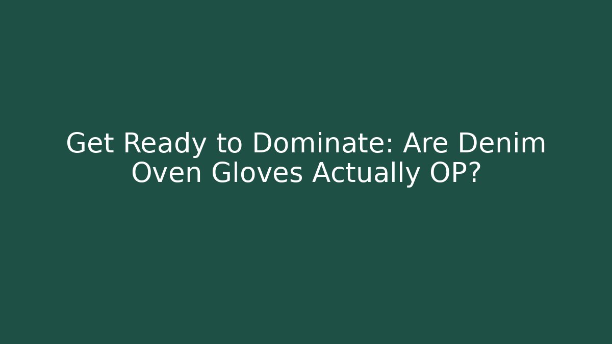 Get Ready to Dominate: Are Denim Oven Gloves Actually OP?