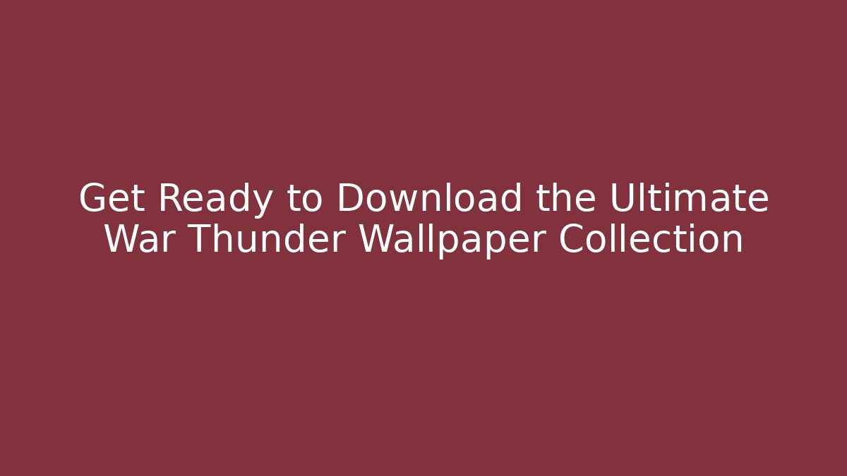 Get Ready to Download the Ultimate War Thunder Wallpaper Collection