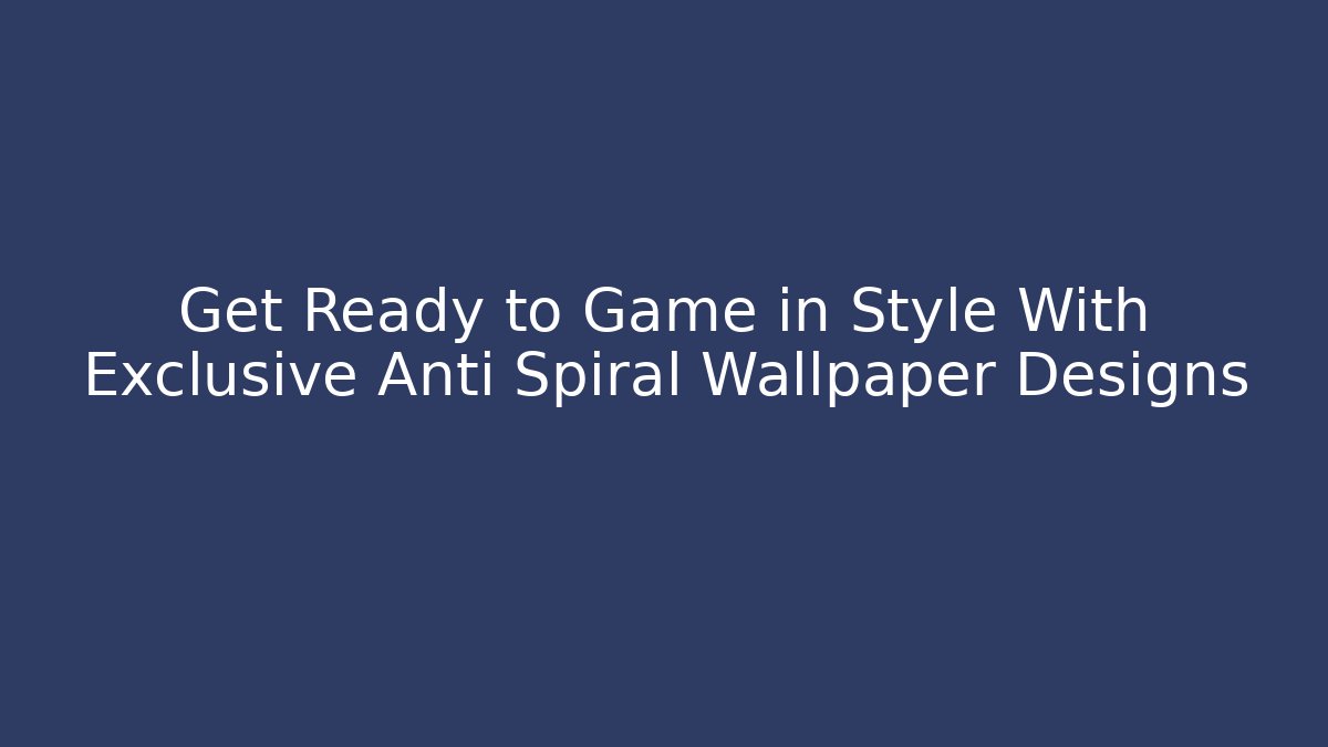 Get Ready to Game in Style With Exclusive Anti Spiral Wallpaper Designs
