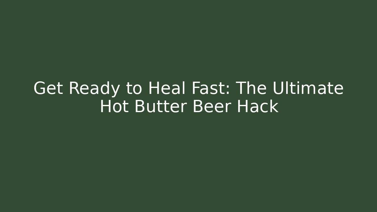 Get Ready to Heal Fast: The Ultimate Hot Butter Beer Hack