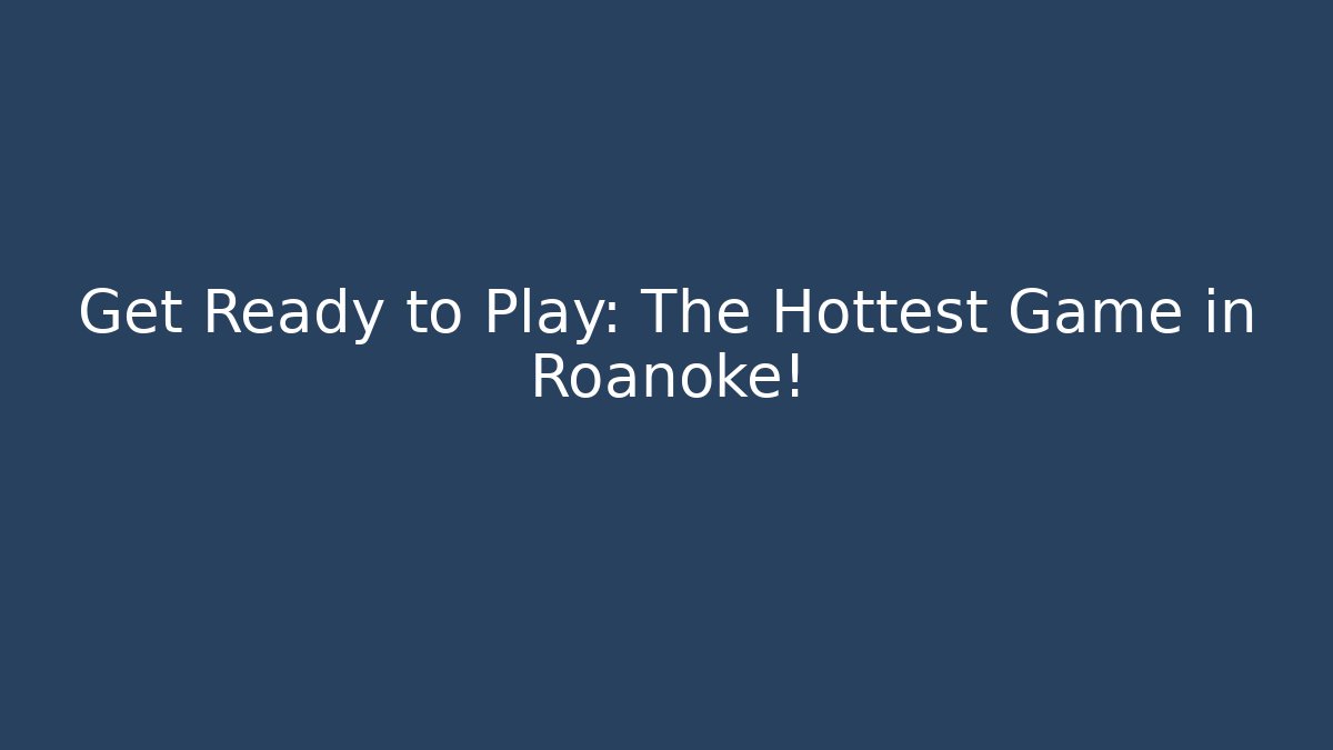 Get Ready to Play: The Hottest Game in Roanoke!