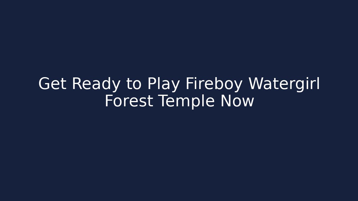 Get Ready to Play Fireboy Watergirl Forest Temple Now