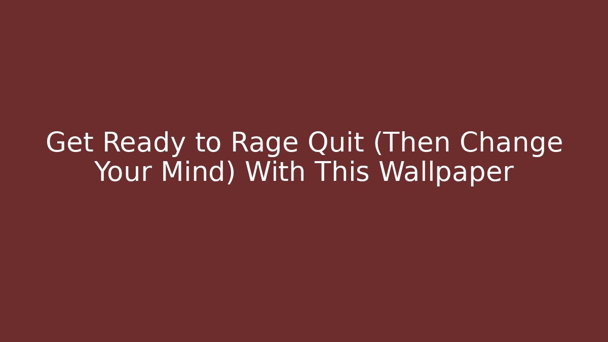 Get Ready to Rage Quit (Then Change Your Mind) With This Wallpaper