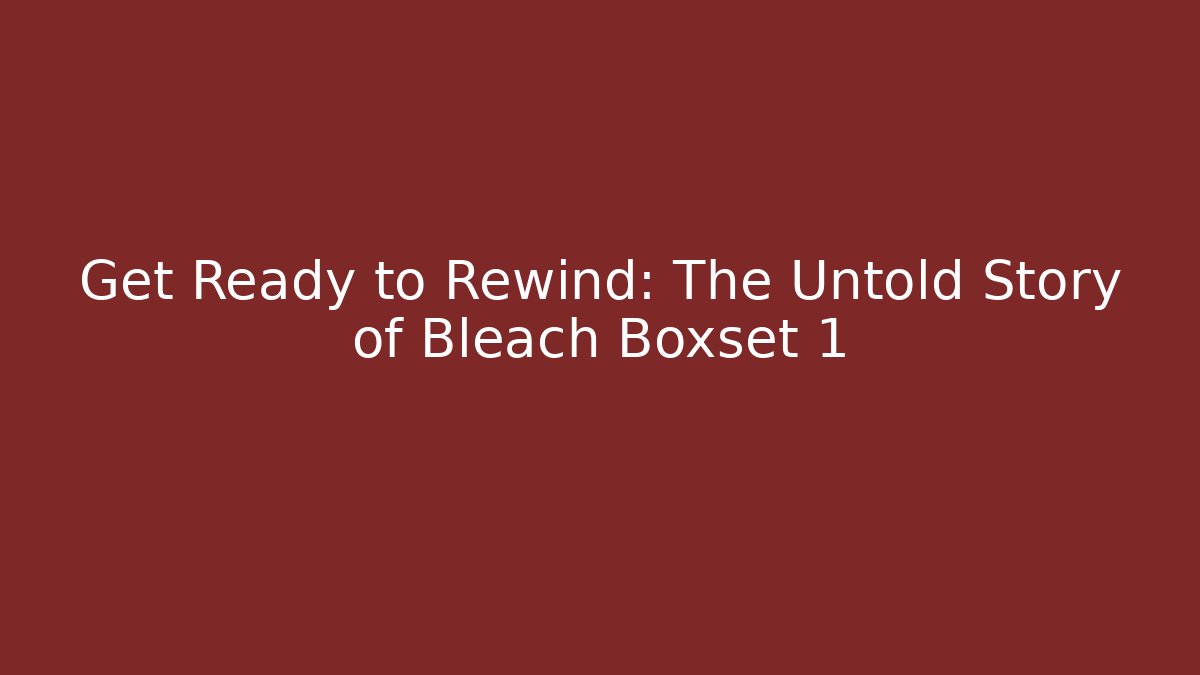 Get Ready to Rewind: The Untold Story of Bleach Boxset 1