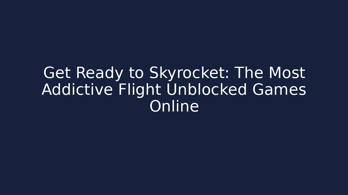 Get Ready to Skyrocket: The Most Addictive Flight Unblocked Games Online
