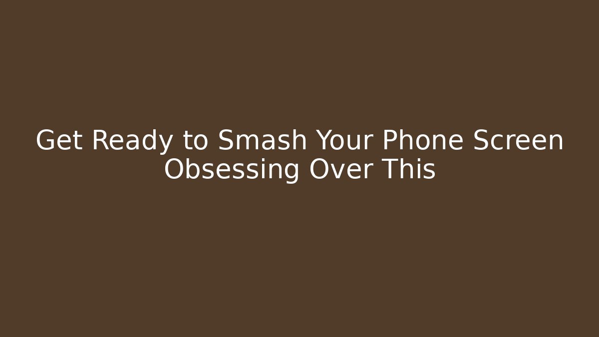 Get Ready to Smash Your Phone Screen Obsessing Over This