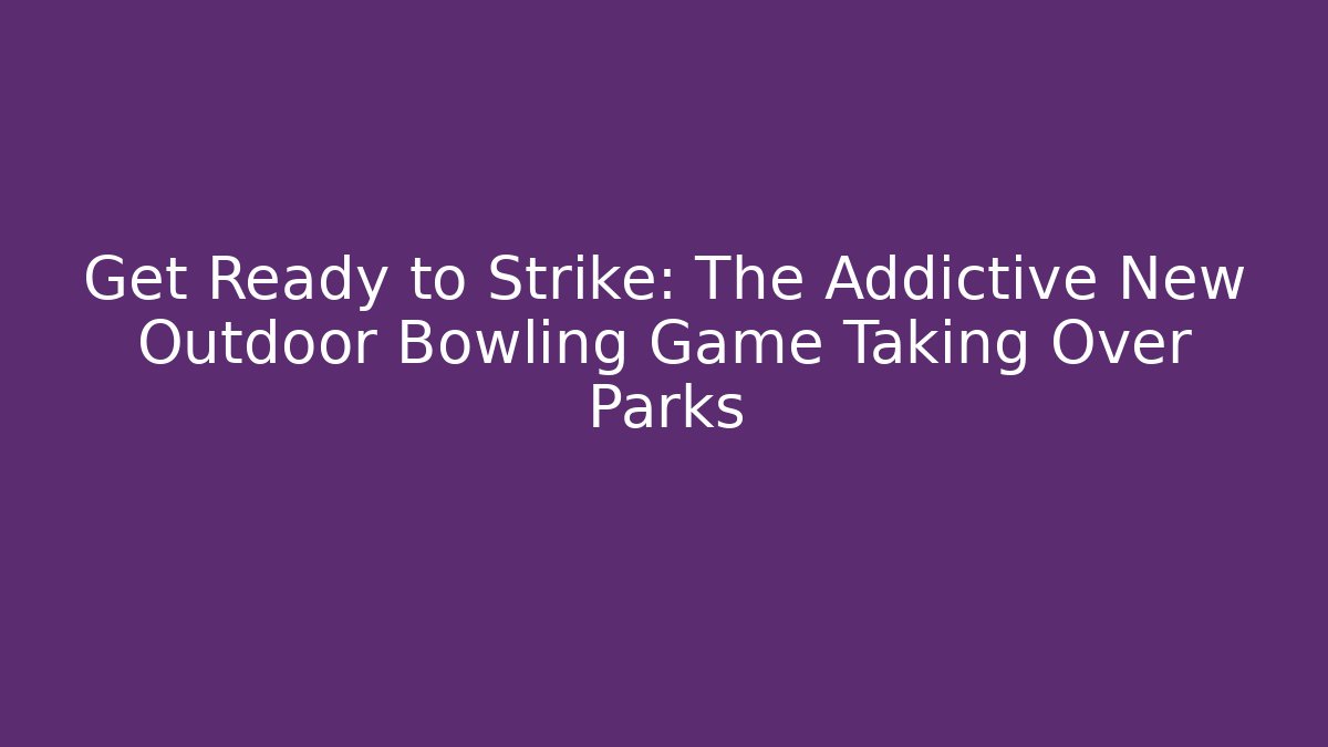 Get Ready to Strike: The Addictive New Outdoor Bowling Game Taking Over Parks