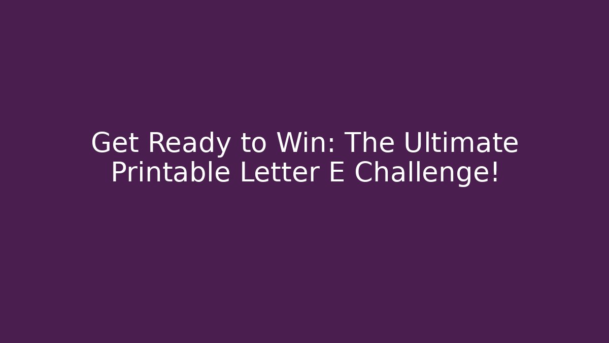 Get Ready to Win: The Ultimate Printable Letter E Challenge!