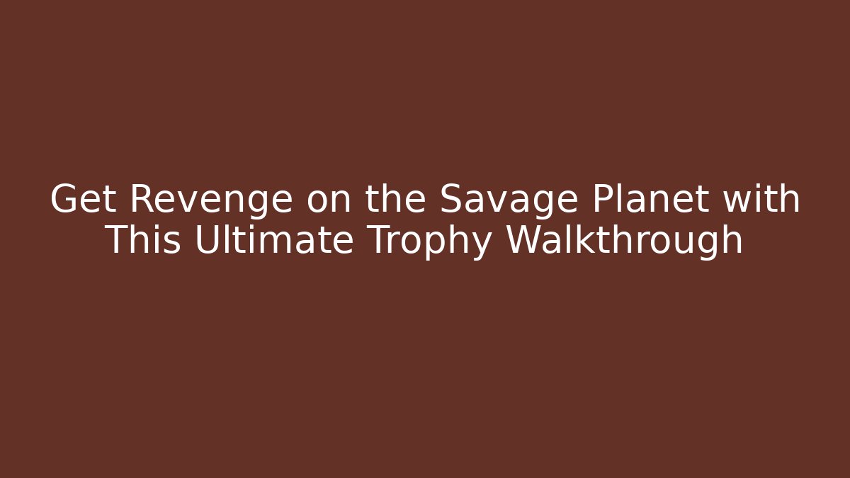 Get Revenge on the Savage Planet with This Ultimate Trophy Walkthrough