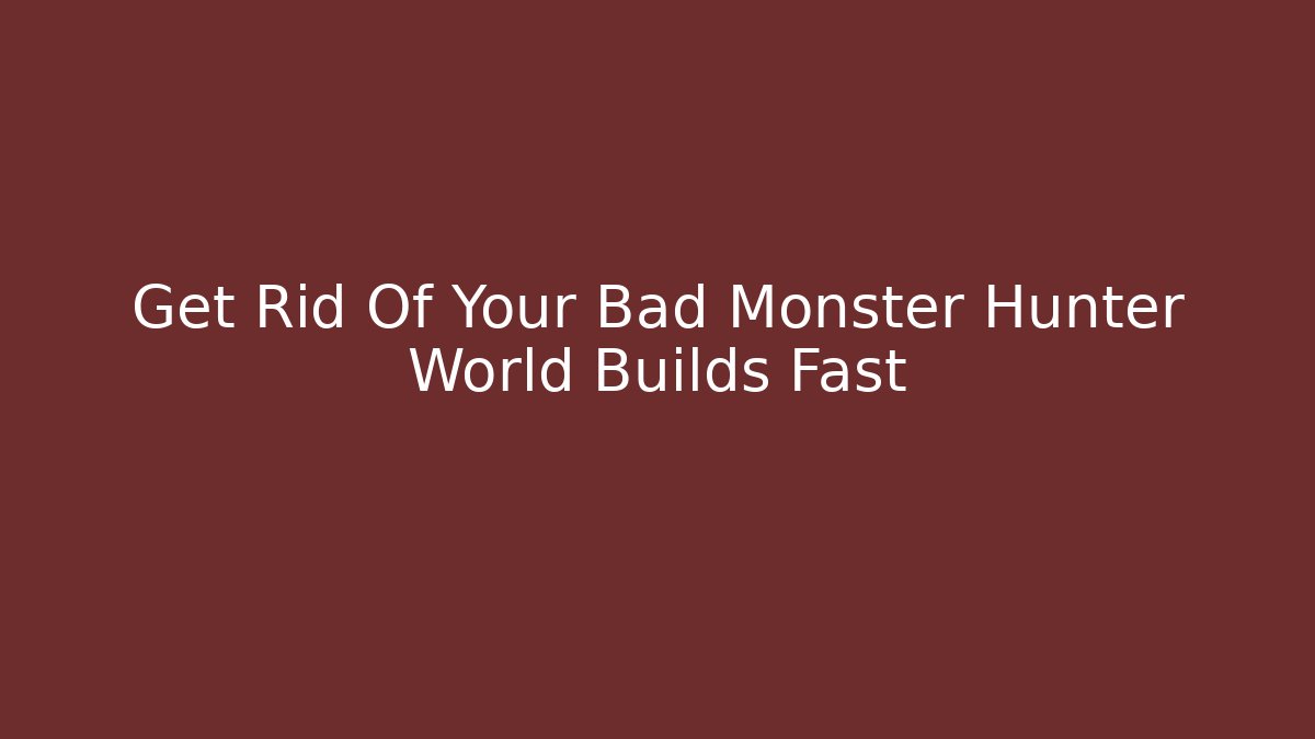 Get Rid Of Your Bad Monster Hunter World Builds Fast