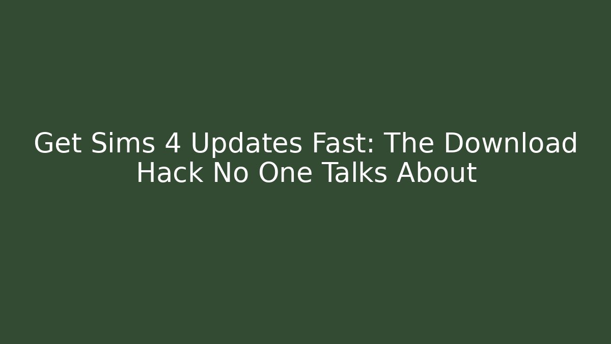 Get Sims 4 Updates Fast: The Download Hack No One Talks About