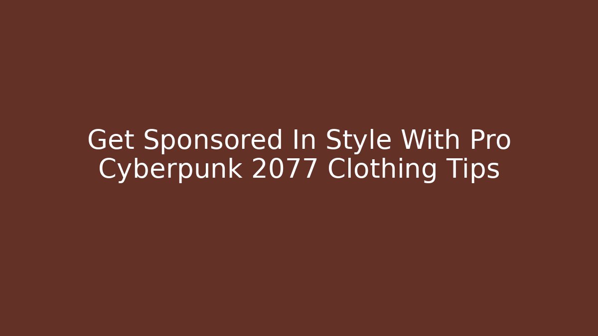 Get Sponsored In Style With Pro Cyberpunk 2077 Clothing Tips