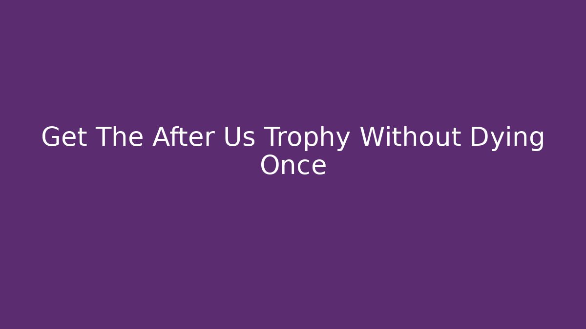 Get The After Us Trophy Without Dying Once