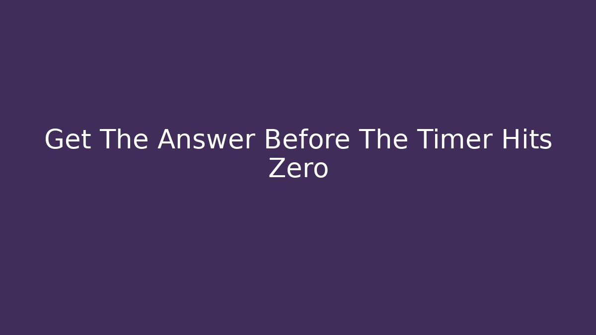 Get The Answer Before The Timer Hits Zero