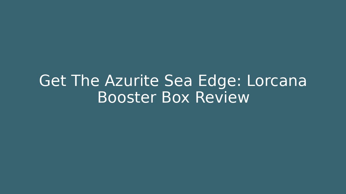Get The Azurite Sea Edge: Lorcana Booster Box Review