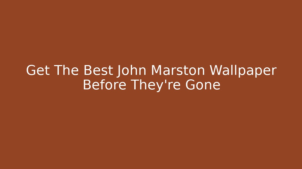 Get The Best John Marston Wallpaper Before They're Gone